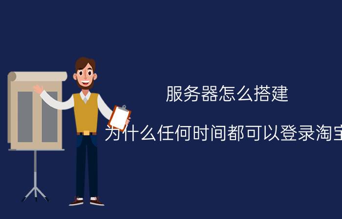 服务器怎么搭建 为什么任何时间都可以登录淘宝，淘宝不需要维护服务器吗？